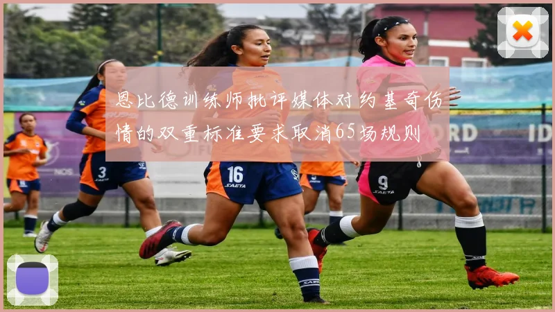 恩比德训练师批评媒体对约基奇伤情的双重标准要求取消65场规则