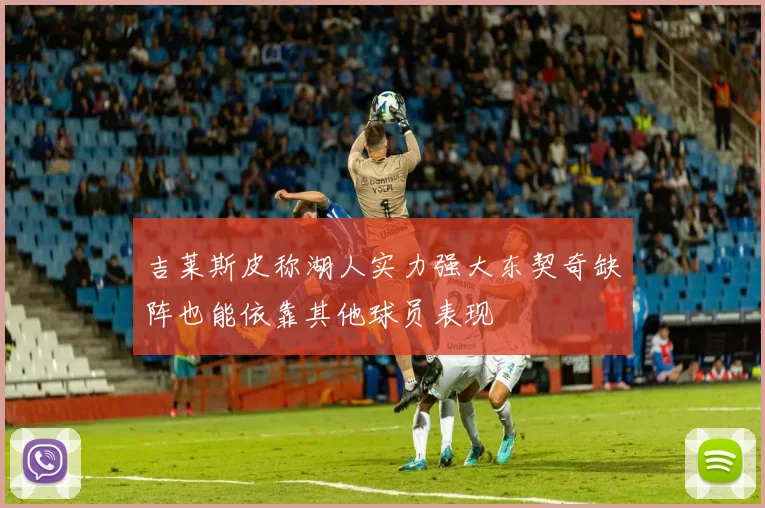吉莱斯皮称湖人实力强大东契奇缺阵也能依靠其他球员表现