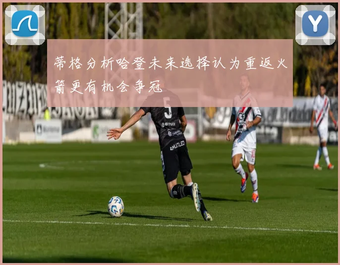蒂格分析哈登未来选择认为重返火箭更有机会争冠