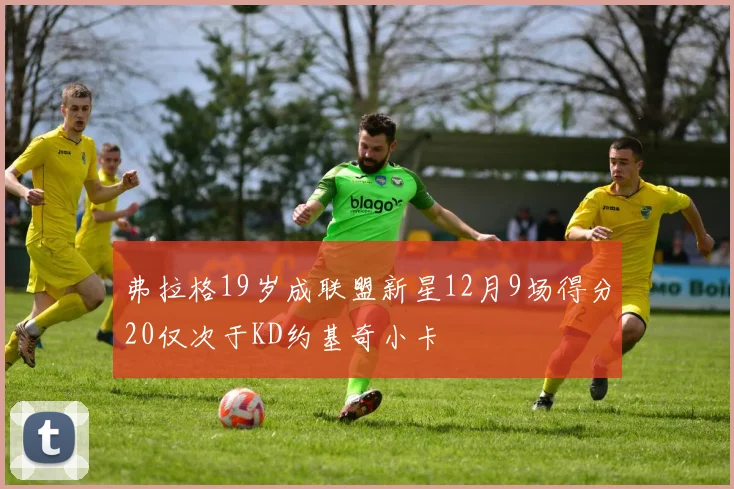 弗拉格19岁成联盟新星12月9场得分20仅次于KD约基奇小卡