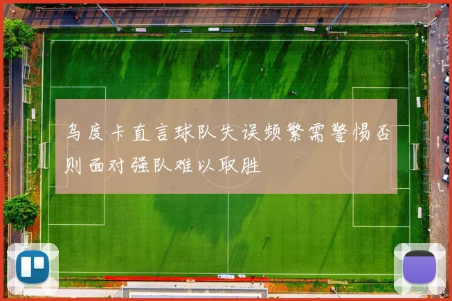 乌度卡直言球队失误频繁需警惕否则面对强队难以取胜