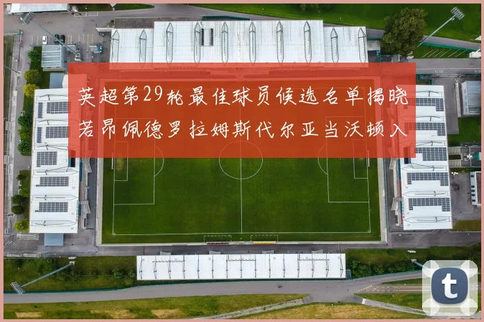 英超第29轮最佳球员候选名单揭晓若昂佩德罗拉姆斯代尔亚当沃顿入围