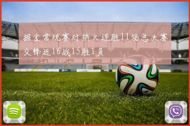 掘金常规赛对热火连胜11场总决赛交锋近16战15胜1负