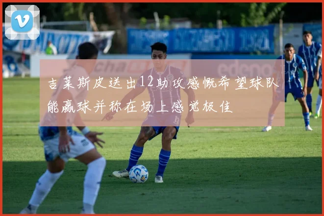 吉莱斯皮送出12助攻感慨希望球队能赢球并称在场上感觉极佳