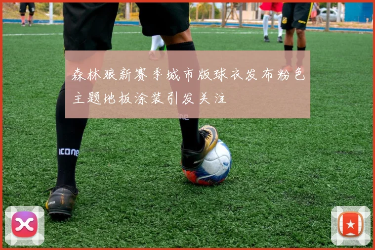森林狼新赛季城市版球衣发布粉色主题地板涂装引发关注