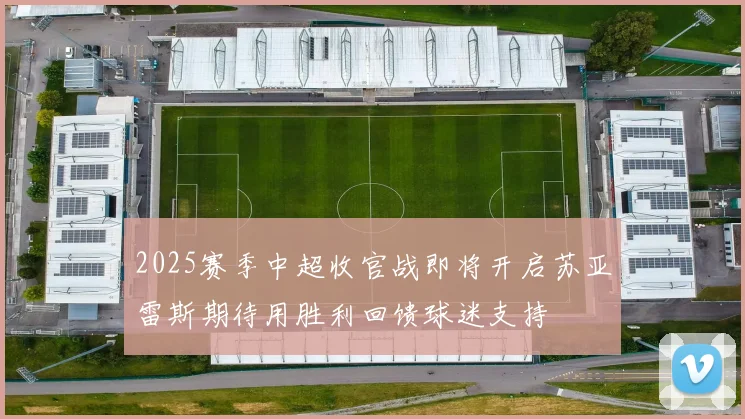 2025赛季中超收官战即将开启苏亚雷斯期待用胜利回馈球迷支持