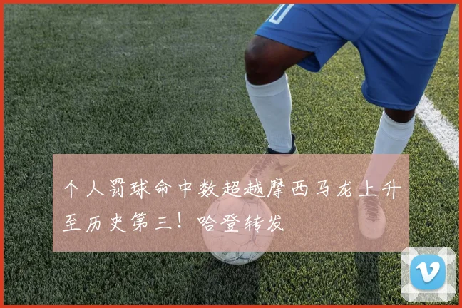个人罚球命中数超越摩西马龙上升至历史第三！哈登转发