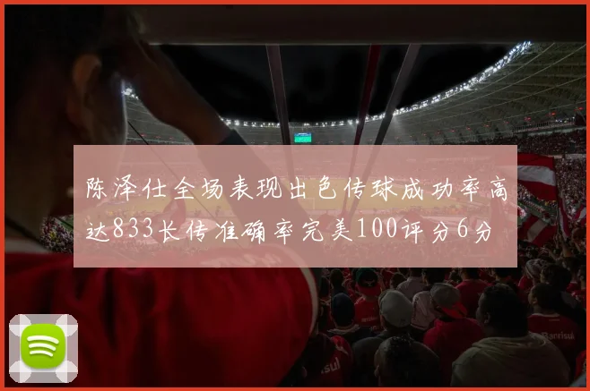 陈泽仕全场表现出色传球成功率高达833长传准确率完美100评分6分