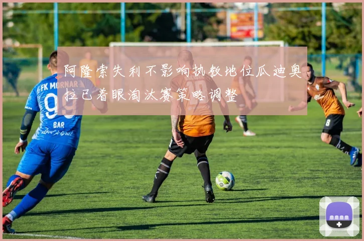 阿隆索失利不影响执教地位瓜迪奥拉已着眼淘汰赛策略调整