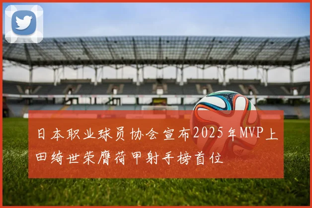 日本职业球员协会宣布2025年MVP上田绮世荣膺荷甲射手榜首位