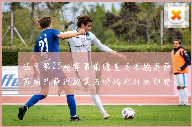 西甲第25轮赛事前瞻皇马客战奥萨苏纳巴萨迎战莱万特精彩对决即将上演