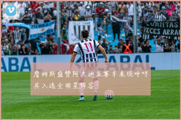 詹姆斯盛赞阿夫迪亚赛季表现呼吁其入选全明星阵容