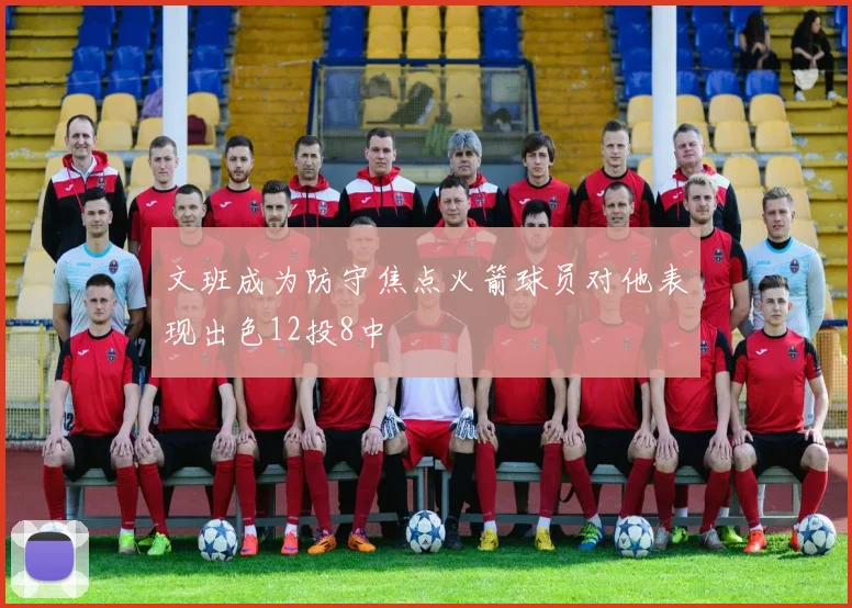 文班成为防守焦点火箭球员对他表现出色12投8中