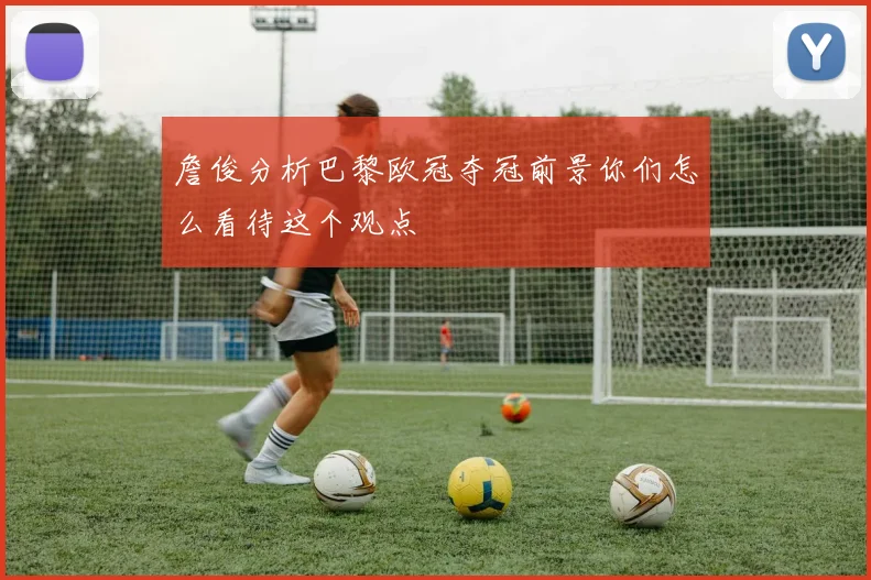 詹俊分析巴黎欧冠夺冠前景你们怎么看待这个观点