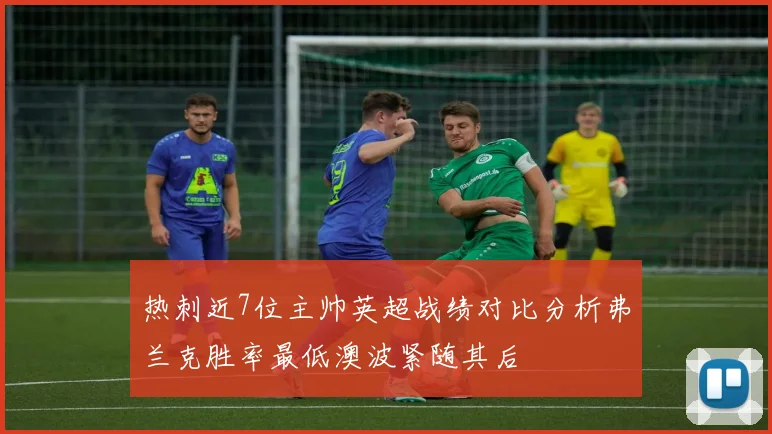 热刺近7位主帅英超战绩对比分析弗兰克胜率最低澳波紧随其后