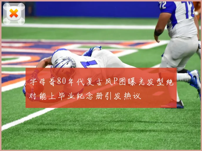 字母哥80年代复古风P图曝光发型绝对能上毕业纪念册引发热议