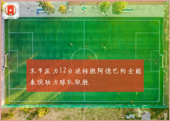 末节发力12分逆转胜阿德巴约全能表现助力球队取胜