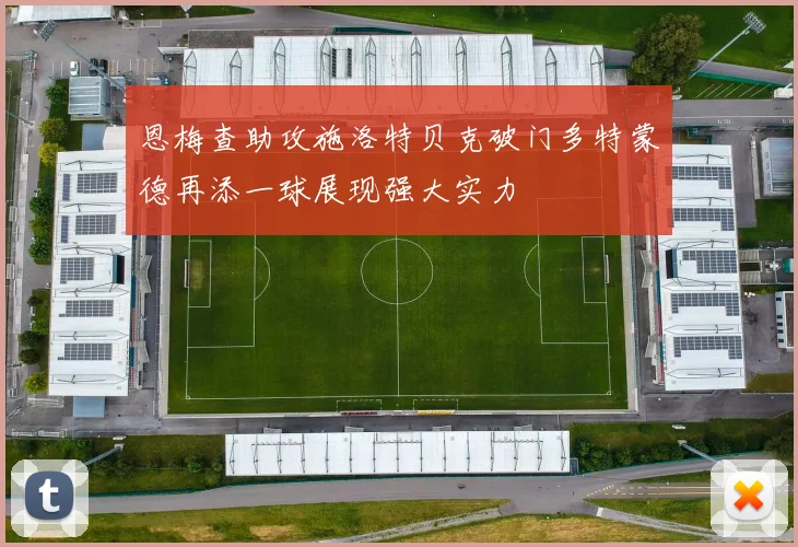 恩梅查助攻施洛特贝克破门多特蒙德再添一球展现强大实力