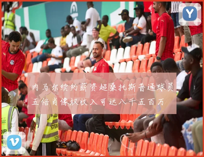 内马尔续约薪资超桑托斯普通球员五倍肖像权收入可达八千五百万