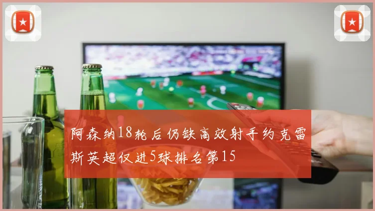 阿森纳18轮后仍缺高效射手约克雷斯英超仅进5球排名第15