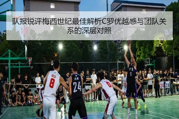 队报锐评梅西世纪最佳解析C罗优越感与团队关系的深层对照 | ayx